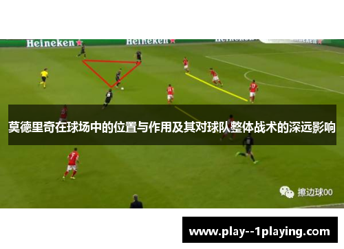 莫德里奇在球场中的位置与作用及其对球队整体战术的深远影响