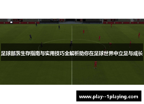 足球部落生存指南与实用技巧全解析助你在足球世界中立足与成长