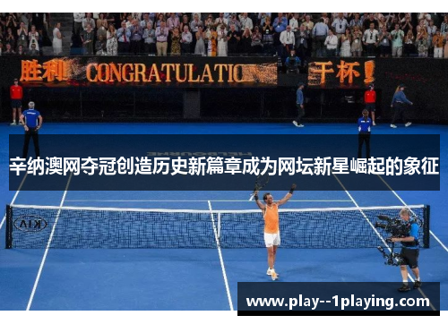 辛纳澳网夺冠创造历史新篇章成为网坛新星崛起的象征