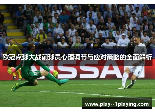 欧冠点球大战前球员心理调节与应对策略的全面解析 欧冠点球大战前球员心理调节与应对策略的全面解析
