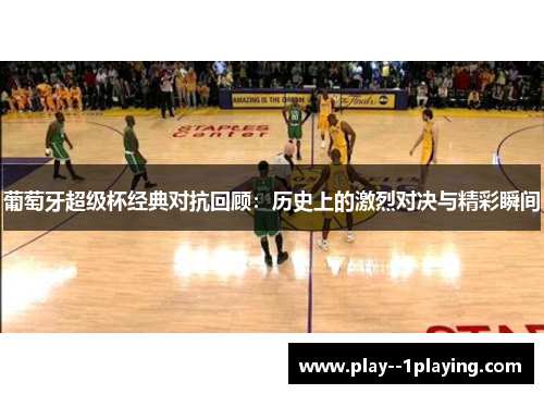 葡萄牙超级杯经典对抗回顾：历史上的激烈对决与精彩瞬间