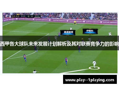 西甲各大球队未来发展计划解析及其对联赛竞争力的影响 西甲各大球队未来发展计划解析及其对联赛竞争力的影响