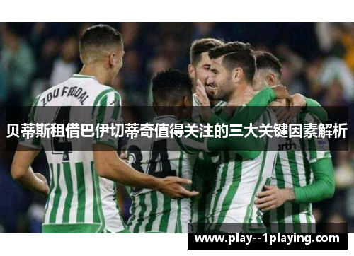 贝蒂斯租借巴伊切蒂奇值得关注的三大关键因素解析 贝蒂斯租借巴伊切蒂奇值得关注的三大关键因素解析