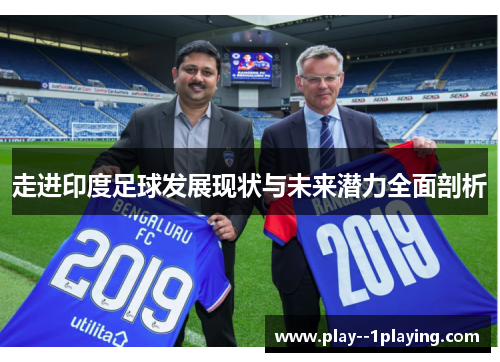 走进印度足球发展现状与未来潜力全面剖析 走进印度足球发展现状与未来潜力全面剖析