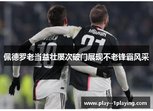 佩德罗老当益壮屡次破门展现不老锋霸风采 佩德罗老当益壮屡次破门展现不老锋霸风采