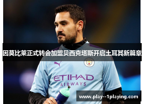 因莫比莱正式转会加盟贝西克塔斯开启土耳其新篇章 因莫比莱正式转会加盟贝西克塔斯开启土耳其新篇章