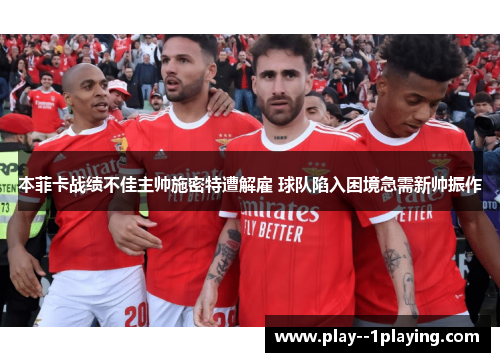 本菲卡战绩不佳主帅施密特遭解雇 球队陷入困境急需新帅振作 本菲卡战绩不佳主帅施密特遭解雇 球队陷入困境急需新帅振作