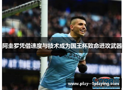 阿圭罗凭借速度与技术成为国王杯致命进攻武器