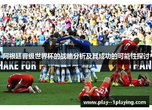 阿根廷晋级世界杯的战略分析及其成功的可能性探讨