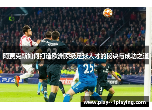 阿贾克斯如何打造欧洲顶级足球人才的秘诀与成功之道