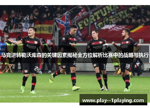 马竞逆转勒沃库森的关键因素揭秘全方位解析比赛中的战略与执行 马竞逆转勒沃库森的关键因素揭秘全方位解析比赛中的战略与执行
