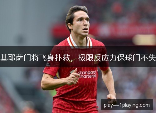 基耶萨门将飞身扑救,极限反应力保球门不失 基耶萨门将飞身扑救,极限反应力保球门不失