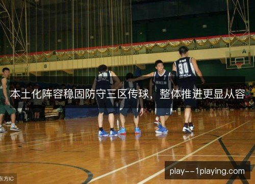 本土化阵容稳固防守三区传球，整体推进更显从容